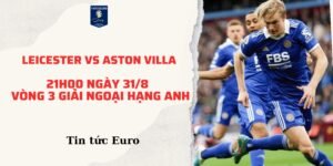 Soi kèo ngoại hạng Anh dự đoán trận Leicester vs Aston Villa, 21h00 ngày 31/8 | Vòng 3 giải Ngoại hạng Anh