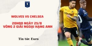 Nhận định dự đoán trận Wolves vs Chelsea, 20h00 ngày 25/8 | vòng 2 giải Ngoại hạng Anh