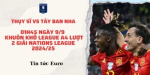 Soi kèo trận Thụy Sĩ vs Tây Ban Nha, 01h45 ngày 9/9 | khuôn khổ League A4 lượt 2 giải Nations League 2024/25